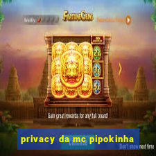 privacy da mc pipokinha